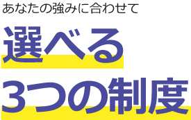 あなたの強みに合わせて選べる３つの制度